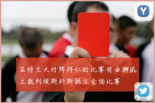 亚特兰大对阵拜仁的比赛将由挪威主裁判埃斯科斯执法全场比赛