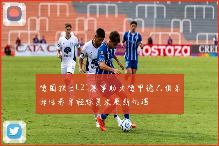 德国推出U21赛事助力德甲德乙俱乐部培养年轻球员发展新机遇