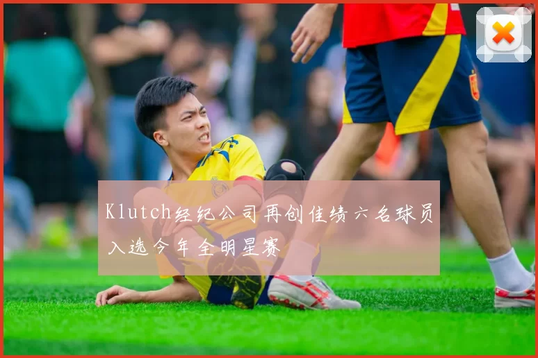Klutch经纪公司再创佳绩六名球员入选今年全明星赛