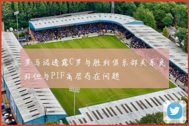罗马诺透露C罗与胜利俱乐部关系良好但与PIF高层存在问题