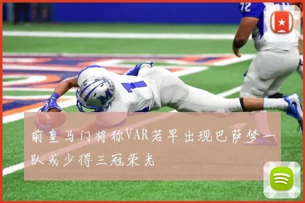 前皇马门将称VAR若早出现巴萨梦一队或少得三冠荣光