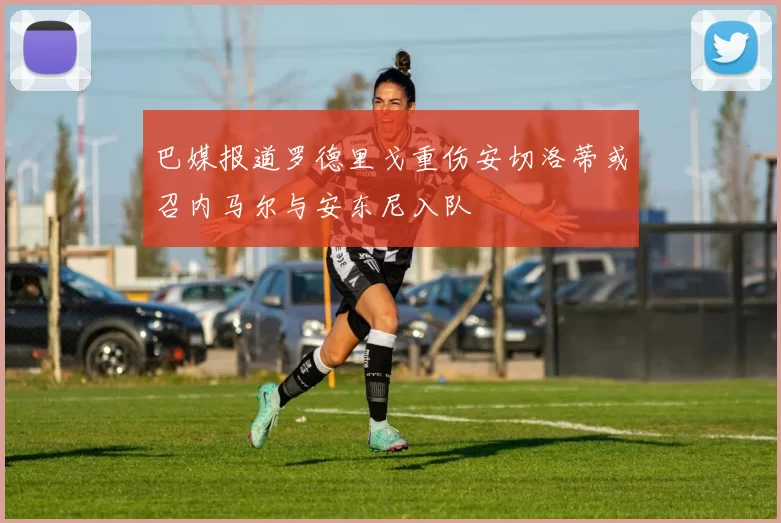 巴媒报道罗德里戈重伤安切洛蒂或召内马尔与安东尼入队