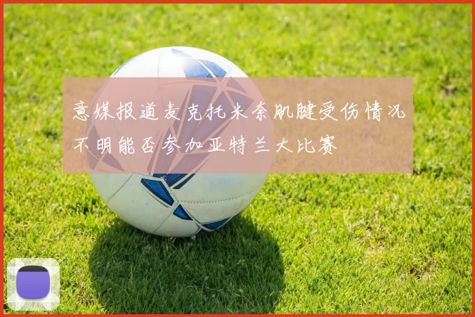 意媒报道麦克托米奈肌腱受伤情况不明能否参加亚特兰大比赛