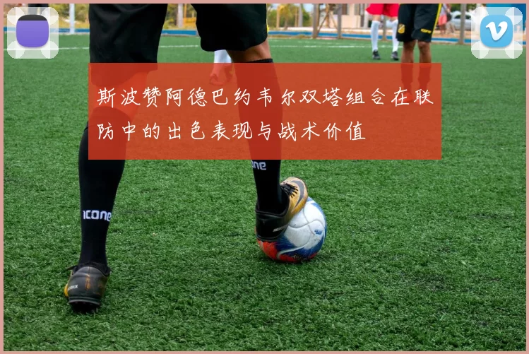 斯波赞阿德巴约韦尔双塔组合在联防中的出色表现与战术价值