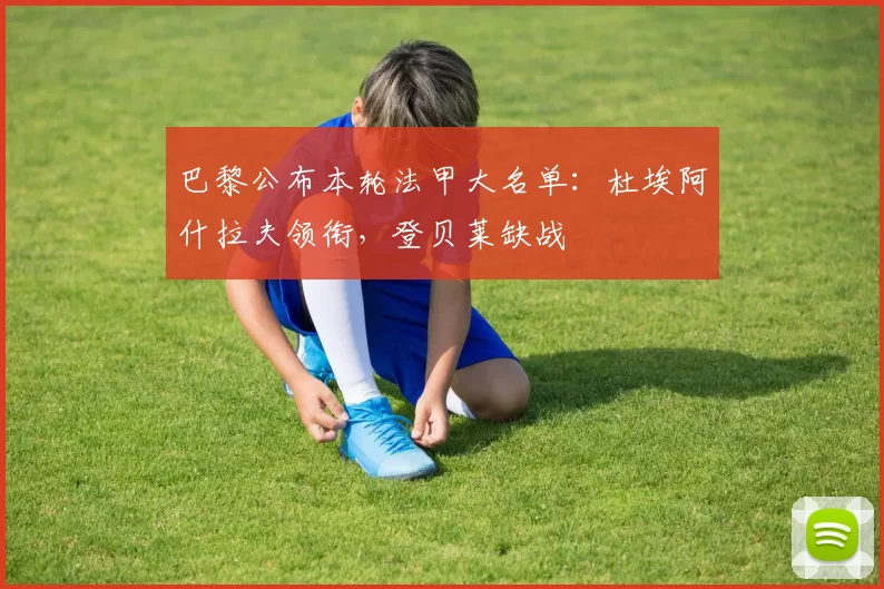 巴黎公布本轮法甲大名单：杜埃阿什拉夫领衔，登贝莱缺战