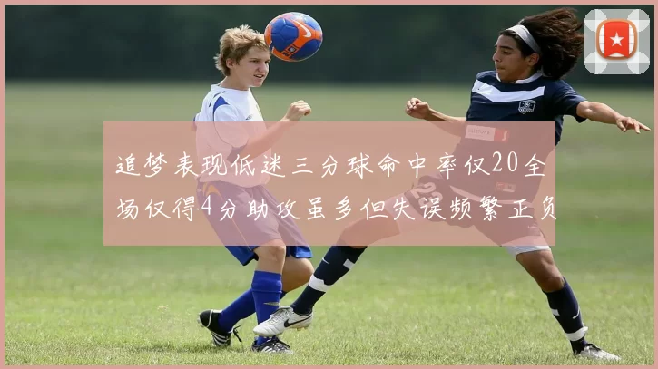 追梦表现低迷三分球命中率仅20全场仅得4分助攻虽多但失误频繁正负值惨淡
