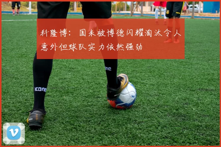 科隆博：国米被博德闪耀淘汰令人意外但球队实力依然强劲