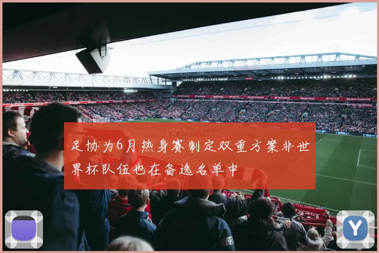 足协为6月热身赛制定双重方案非世界杯队伍也在备选名单中