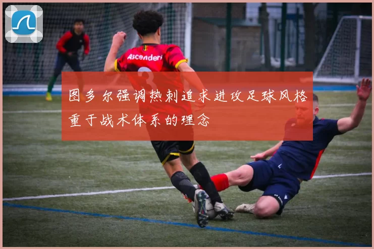图多尔强调热刺追求进攻足球风格重于战术体系的理念
