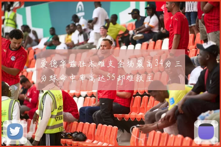 爱德华兹独木难支全场最高34分三分球命中率高达55却难救主