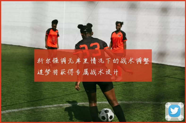 科尔强调无库里情况下的战术调整追梦将获得专属战术设计